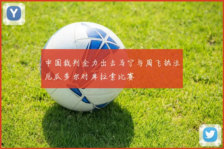 中国裁判全力出击马宁与周飞执法厄瓜多尔对库拉索比赛