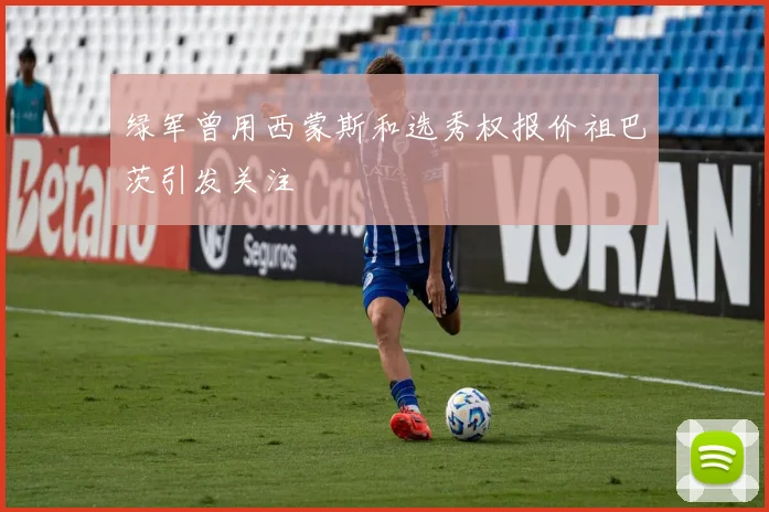 绿军曾用西蒙斯和选秀权报价祖巴茨引发关注