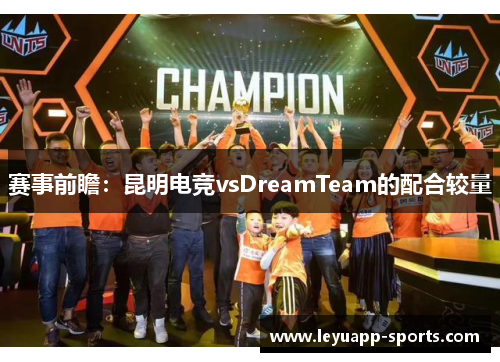赛事前瞻：昆明电竞vsDreamTeam的配合较量