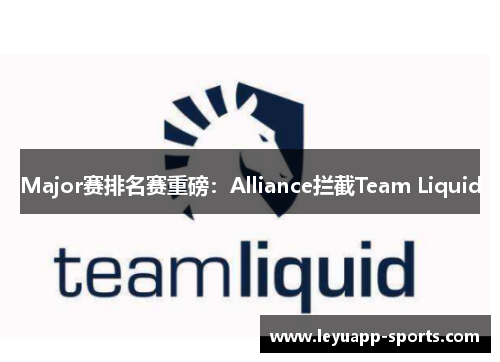 Major赛排名赛重磅：Alliance拦截Team Liquid
