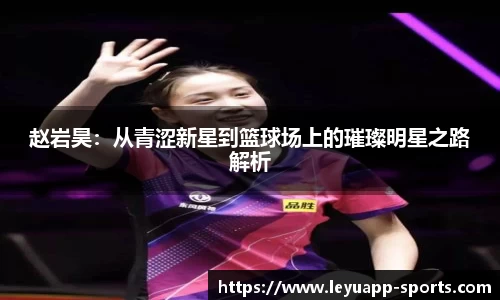 赵岩昊:从青涩新星到篮球场上的璀璨明星之路解析